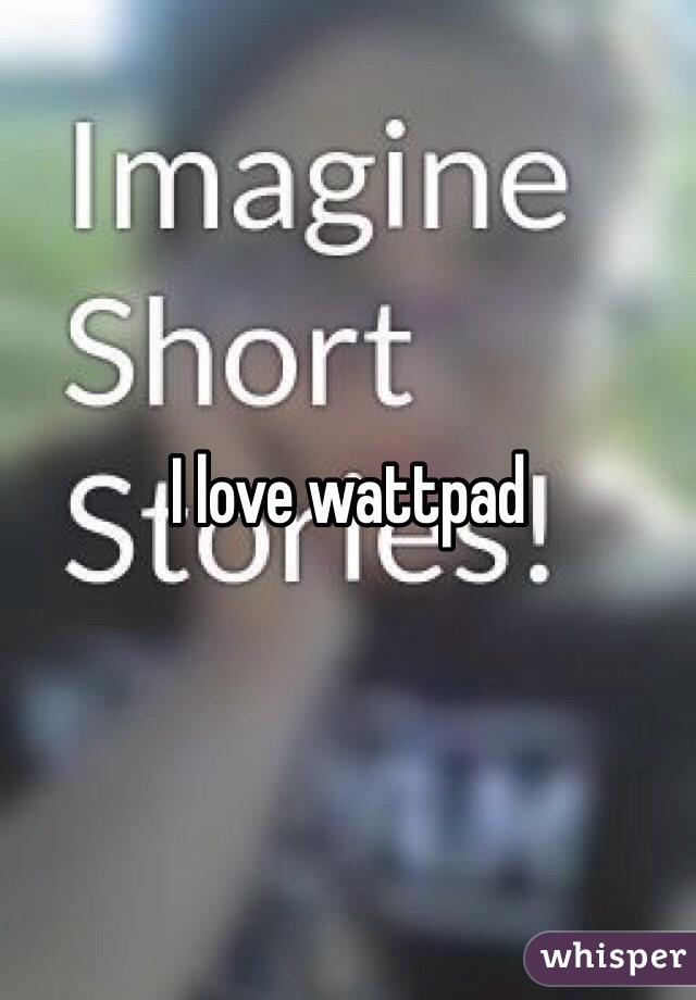 I love wattpad 