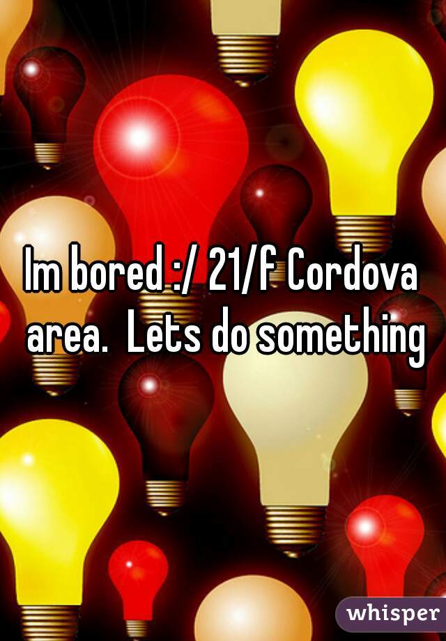 Im bored :/ 21/f Cordova area.  Lets do something