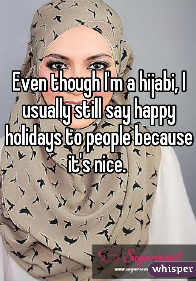 Even though I'm a hijabi, I usually still say happy holidays to people because it's nice. 