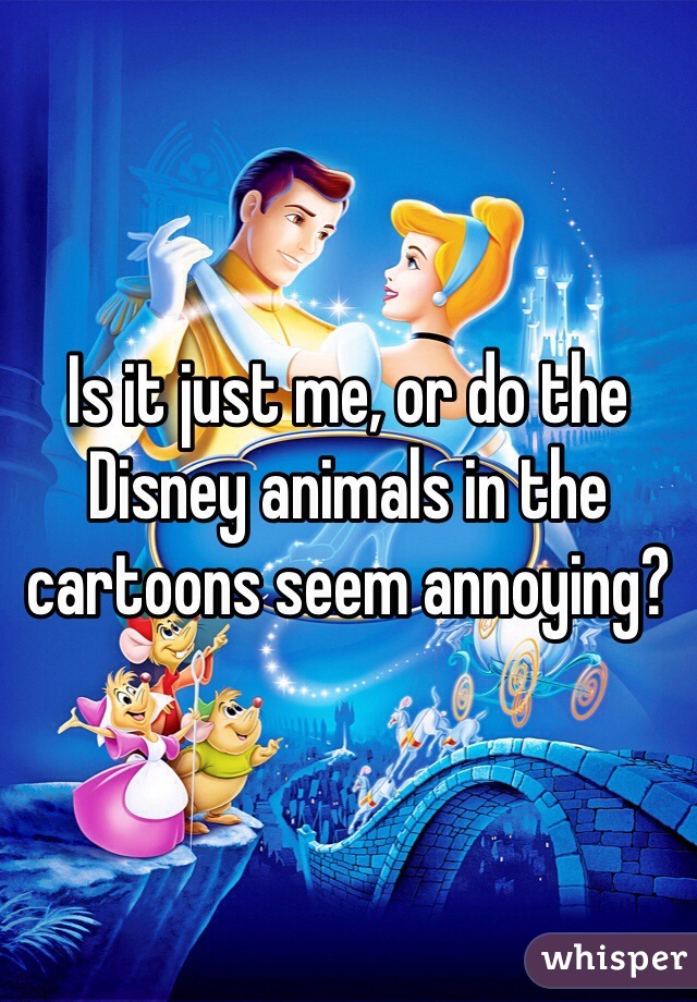 Is it just me, or do the Disney animals in the cartoons seem annoying?