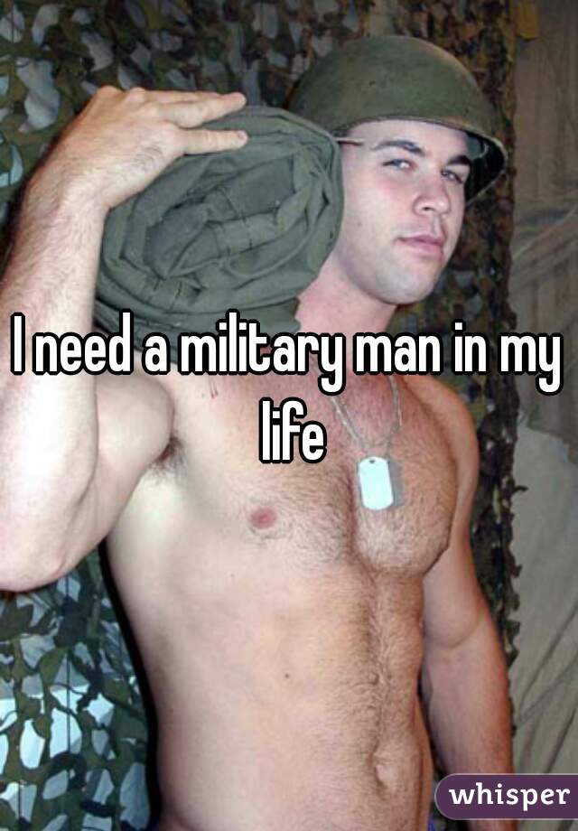 I need a military man in my life