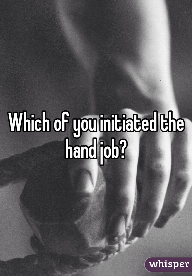 Which of you initiated the hand job?