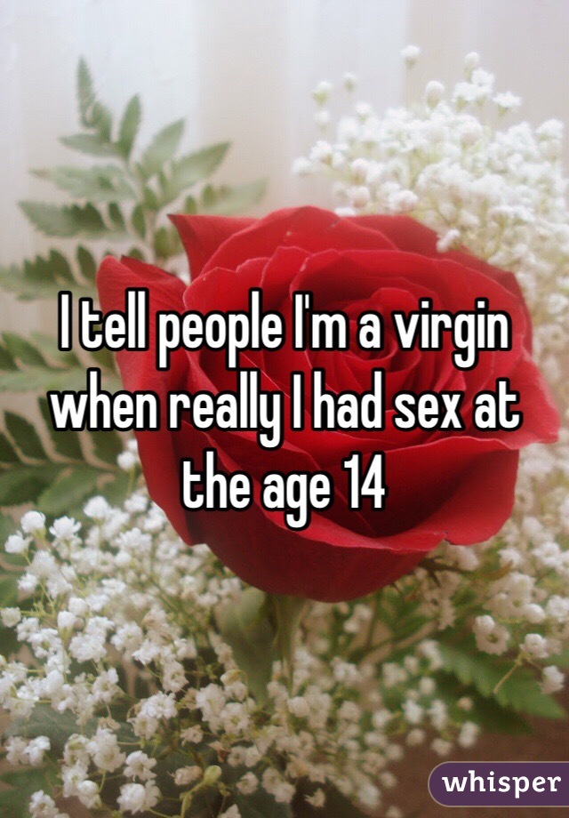 I tell people I'm a virgin when really I had sex at the age 14