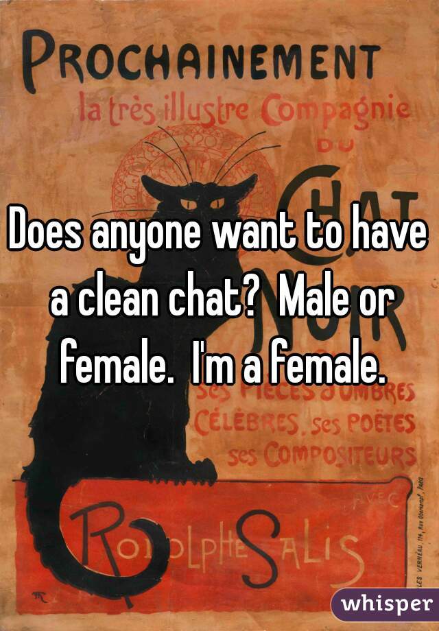 Does anyone want to have a clean chat?  Male or female.  I'm a female.