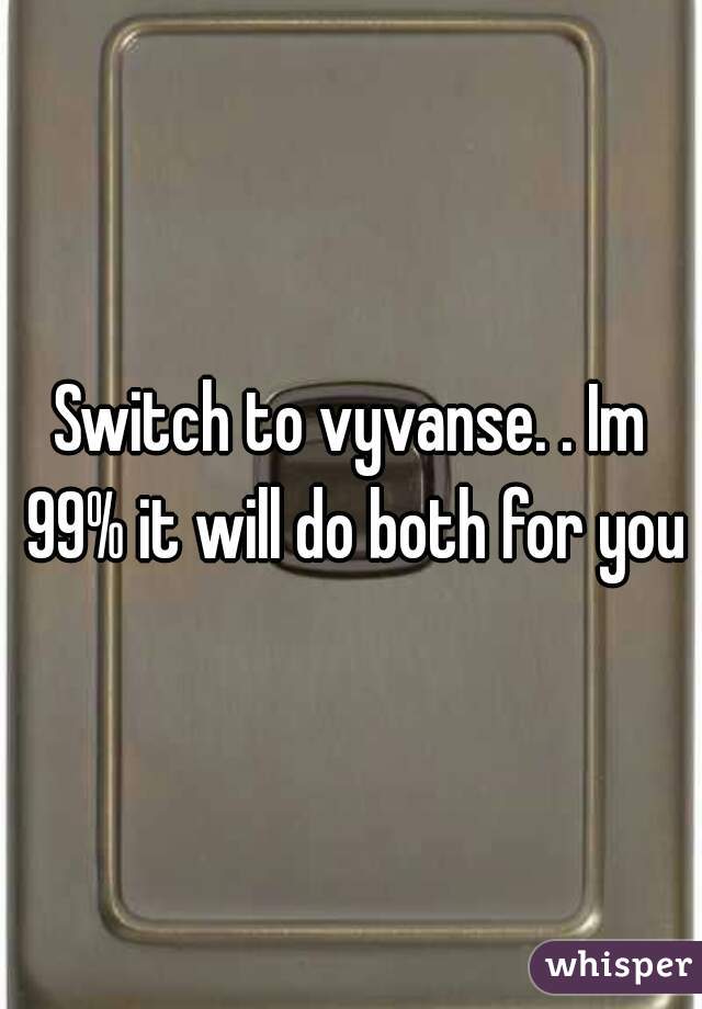 Switch to vyvanse. . Im 99% it will do both for you