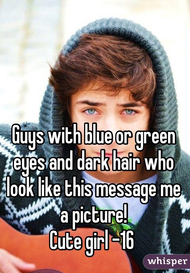 Guys with blue or green eyes and dark hair who look like this message me a picture! 
Cute girl -16 