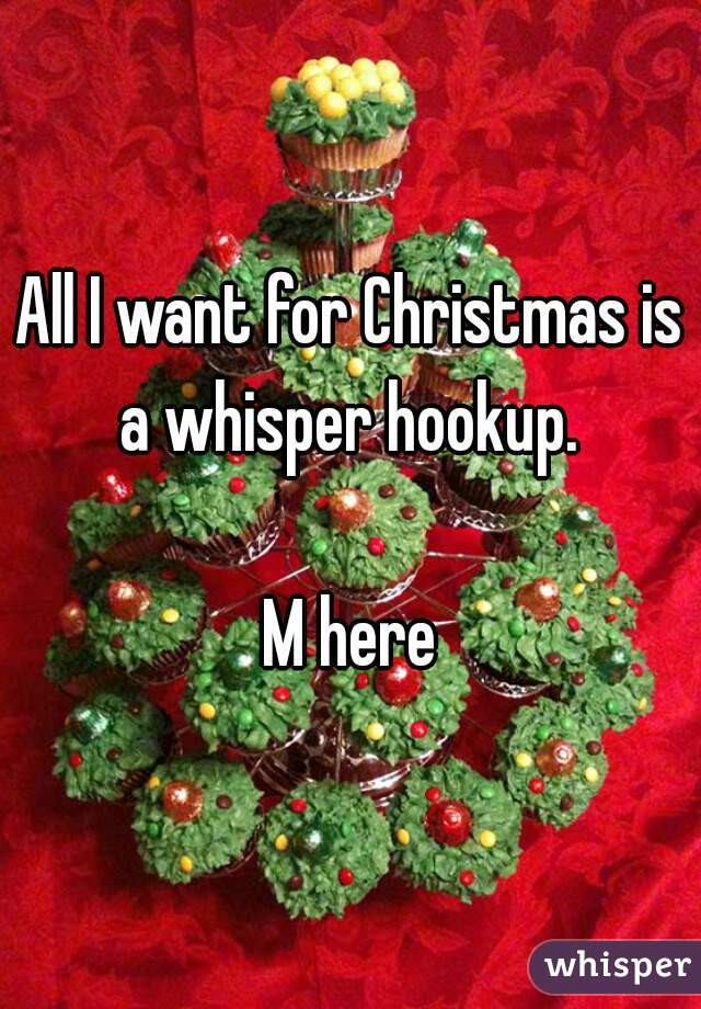 All I want for Christmas is a whisper hookup. 

M here