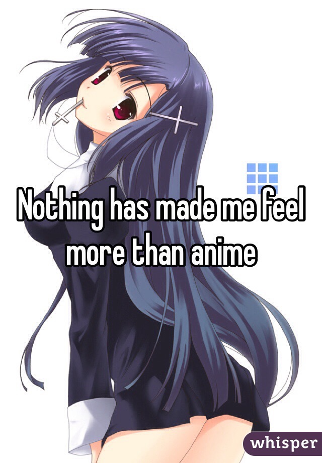 Nothing has made me feel more than anime