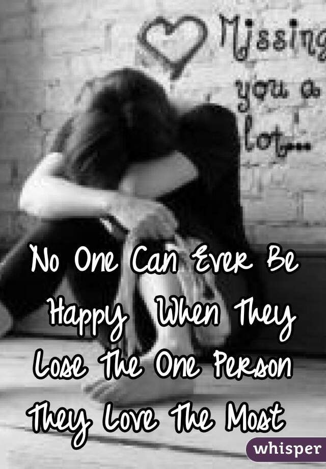 No One Can Ever Be Happy  When They Lose The One Person  They Love The Most  