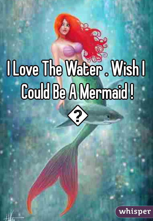 I Love The Water . Wish I Could Be A Mermaid ! 💕