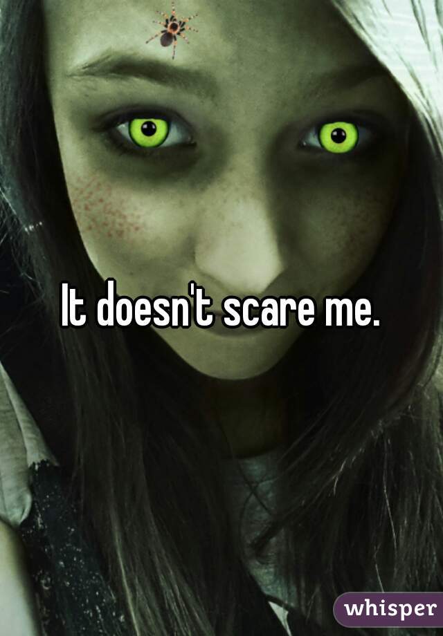 It doesn't scare me.