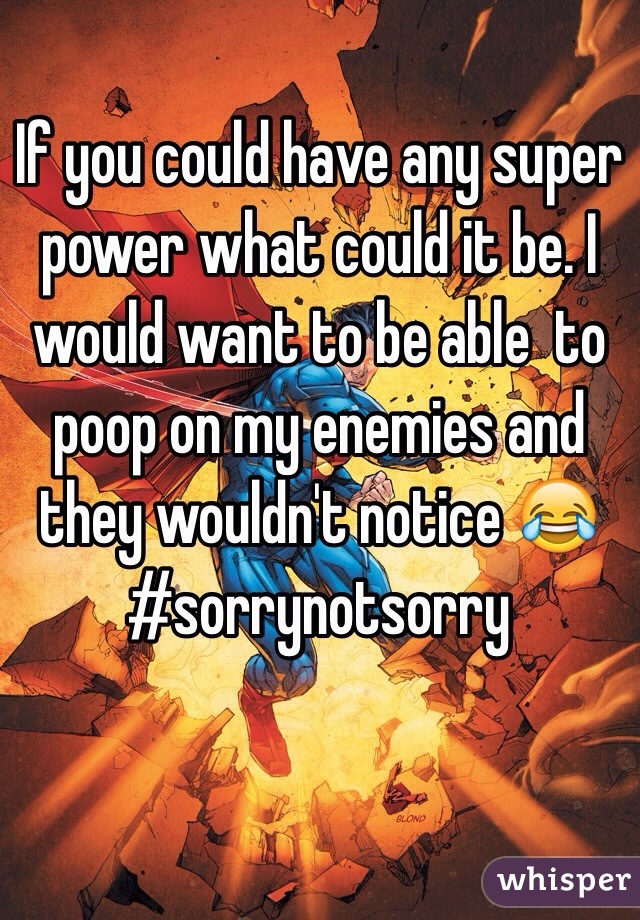 If you could have any super power what could it be. I would want to be able  to poop on my enemies and they wouldn't notice 😂 #sorrynotsorry