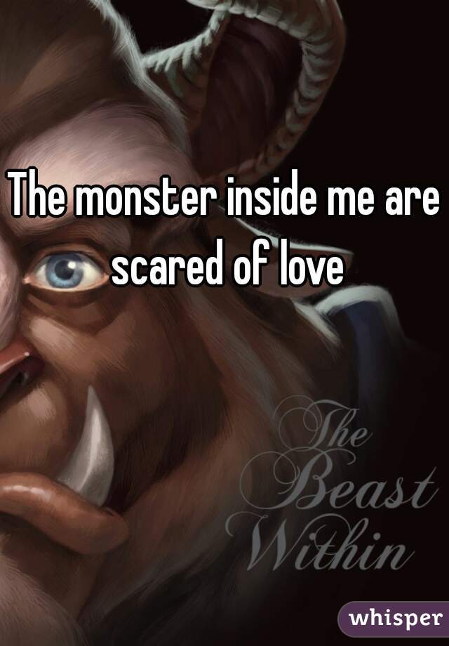 The monster inside me are scared of love