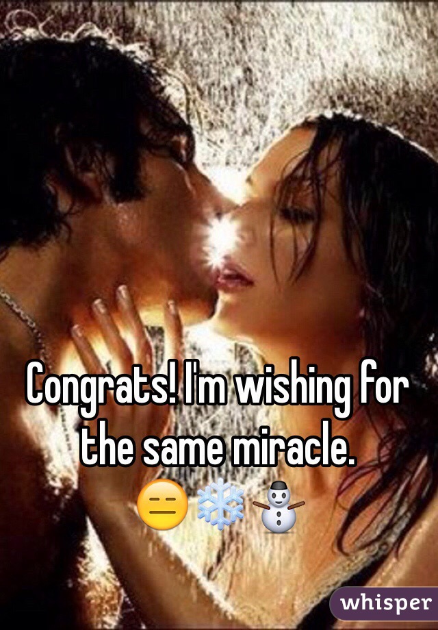 Congrats! I'm wishing for the same miracle.                        😑❄️⛄️