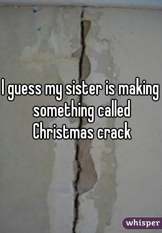 I guess my sister is making something called Christmas crack