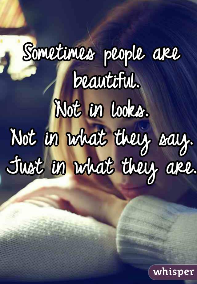 Sometimes people are beautiful.
Not in looks.
Not in what they say.
Just in what they are.