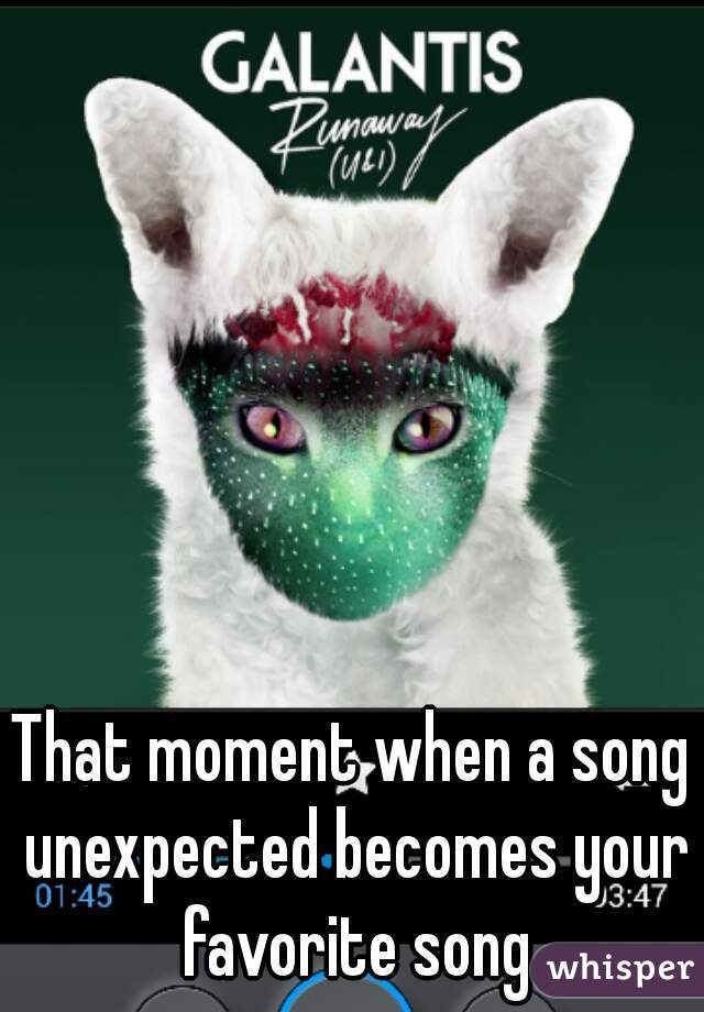 That moment when a song unexpected becomes your favorite song