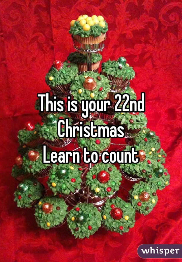 This is your 22nd Christmas 
Learn to count 