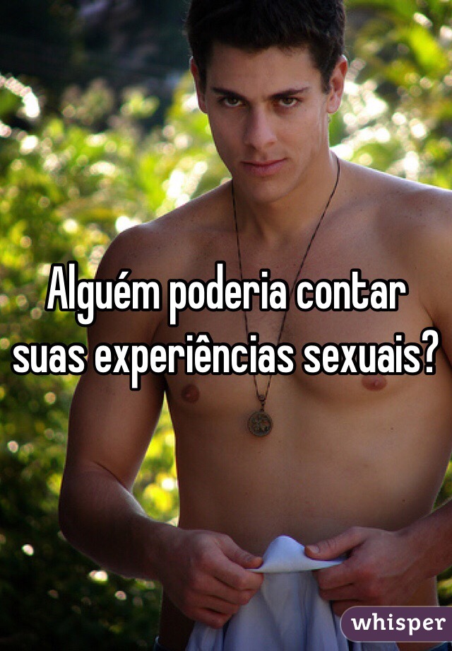 Alguém poderia contar suas experiências sexuais?