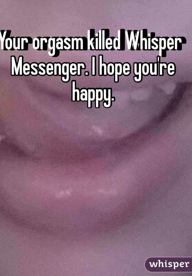 Your orgasm killed Whisper  Messenger. I hope you're happy. 