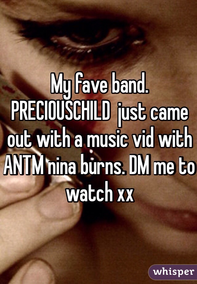 My fave band. PRECIOUSCHILD  just came out with a music vid with ANTM nina burns. DM me to watch xx 