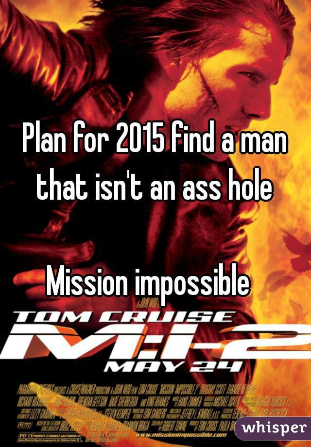 Plan for 2015 find a man that isn't an ass hole 

Mission impossible  