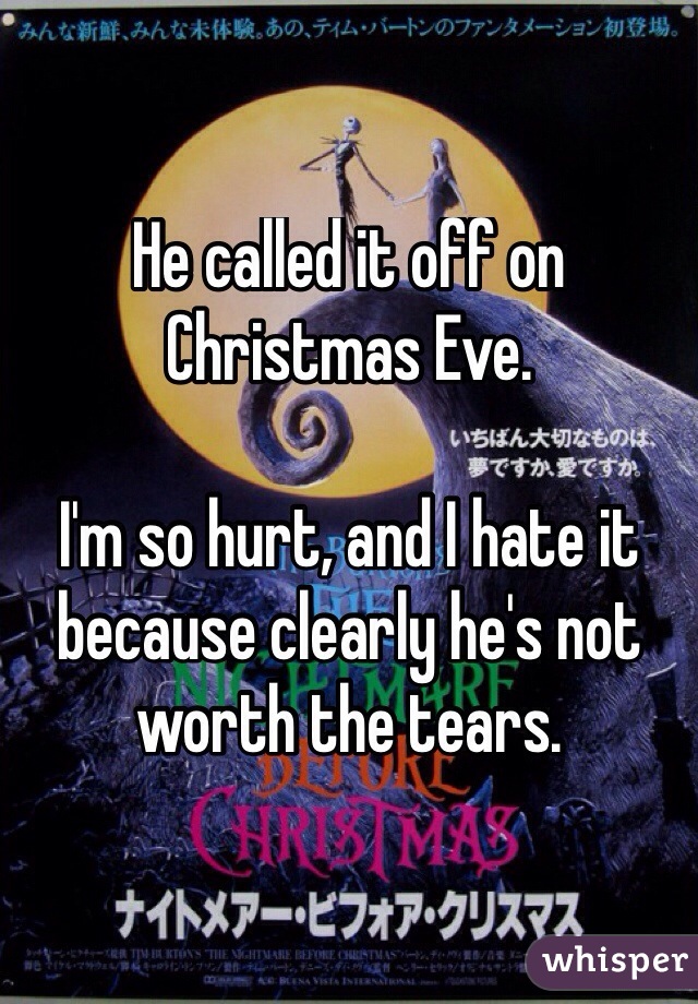 He called it off on Christmas Eve.

I'm so hurt, and I hate it because clearly he's not worth the tears.
