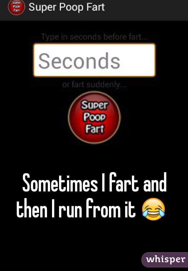   Sometimes I fart and then I run from it 😂