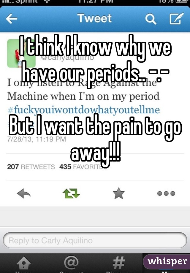 I think I know why we have our periods.. -.- 

But I want the pain to go away!!!