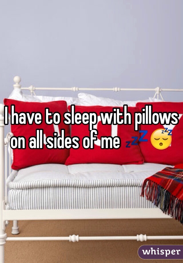 I have to sleep with pillows on all sides of me 💤😴