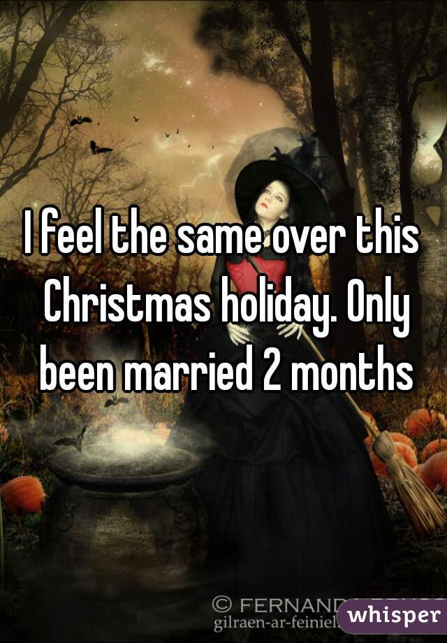 I feel the same over this Christmas holiday. Only been married 2 months