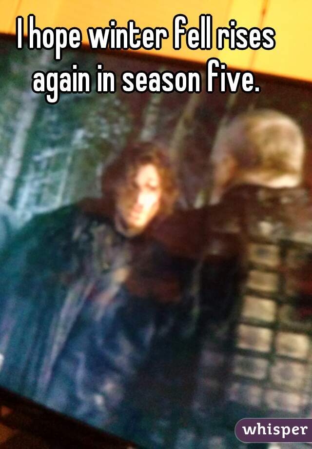 I hope winter fell rises again in season five. 