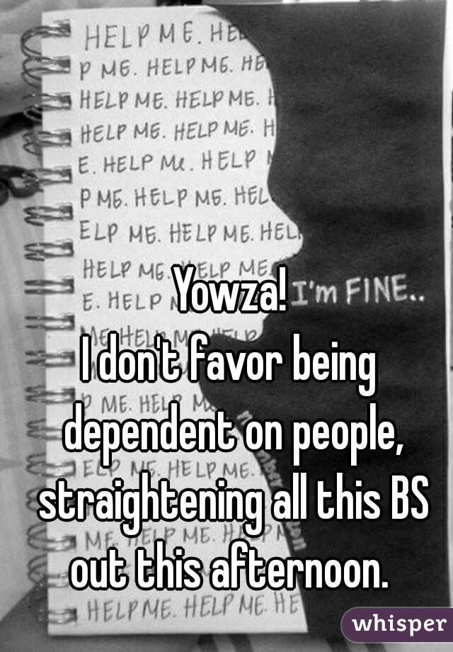 Yowza!
I don't favor being dependent on people, straightening all this BS out this afternoon. 