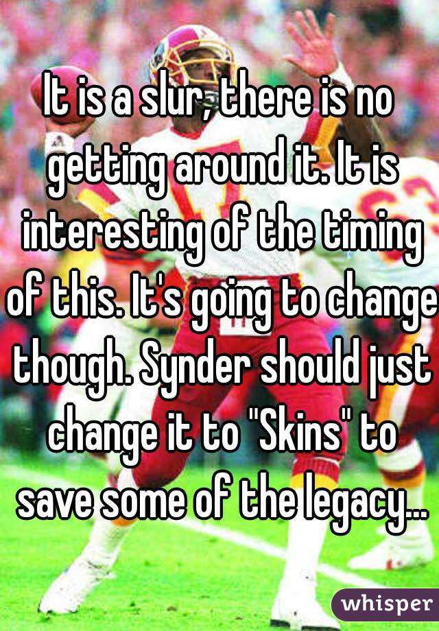 It is a slur, there is no getting around it. It is interesting of the timing of this. It's going to change though. Synder should just change it to "Skins" to save some of the legacy...