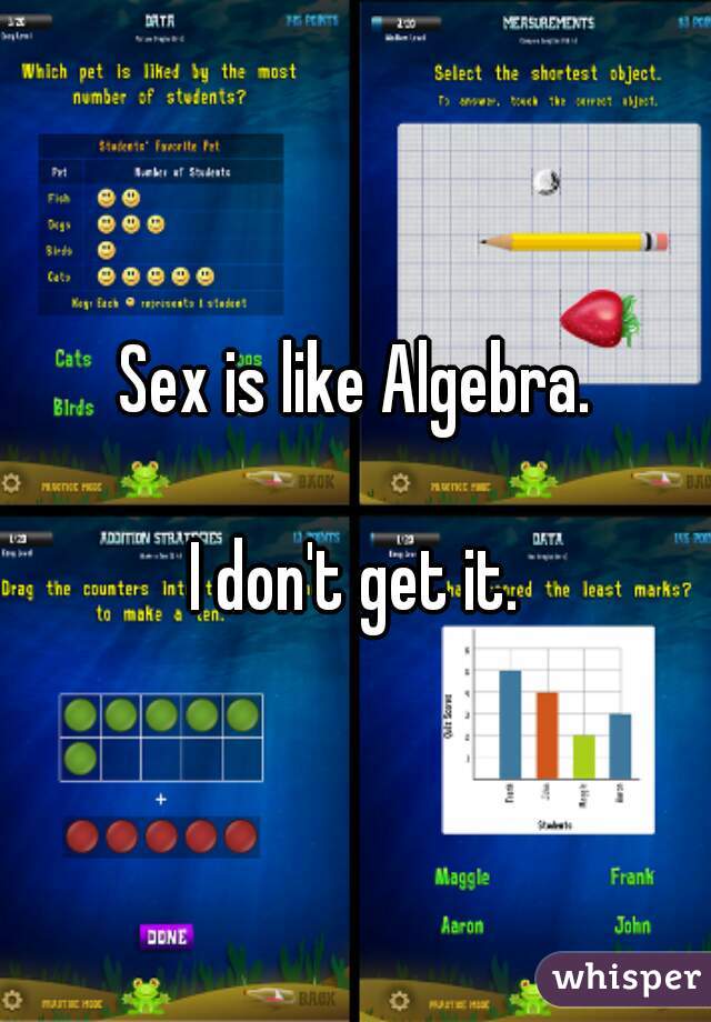 Sex is like Algebra.
 
I don't get it.