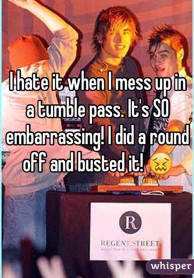 I hate it when I mess up in a tumble pass. It's SO embarrassing! I did a round off and busted it! 😖