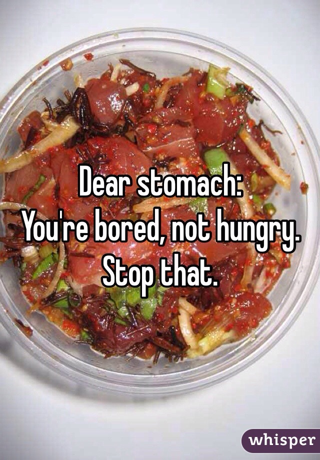 Dear stomach:
You're bored, not hungry. Stop that.