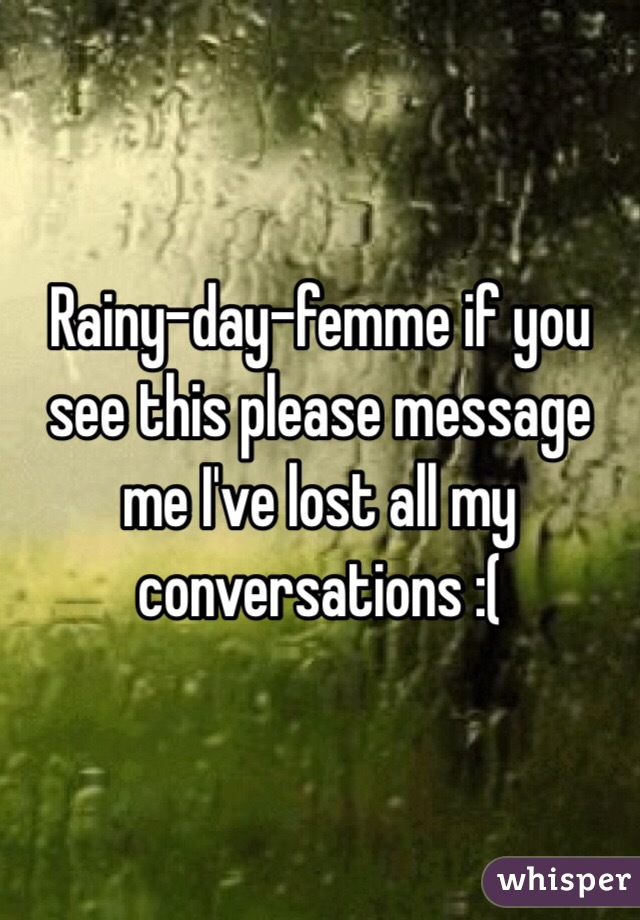 Rainy-day-femme if you see this please message me I've lost all my conversations :(