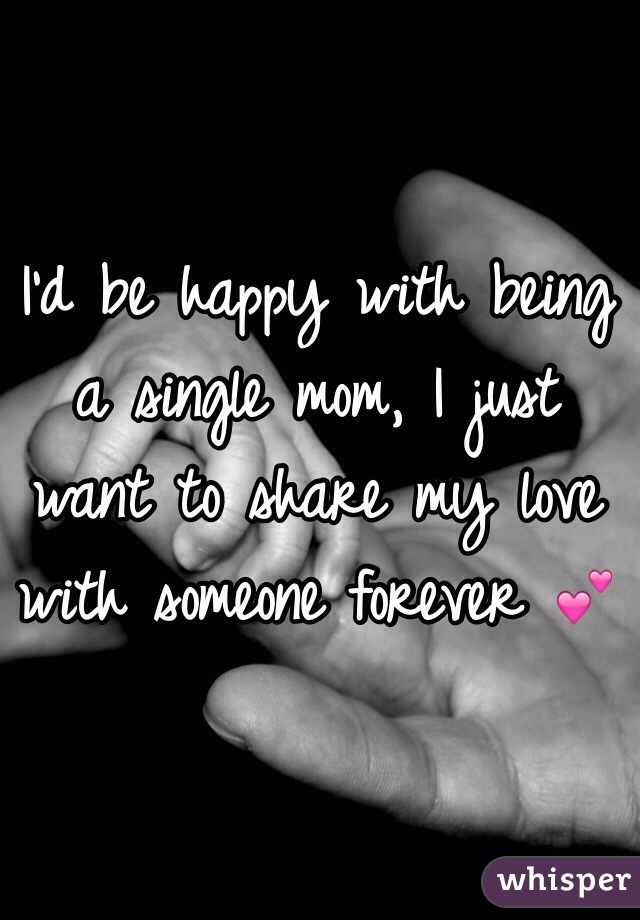 I'd be happy with being a single mom, I just want to share my love with someone forever 💕