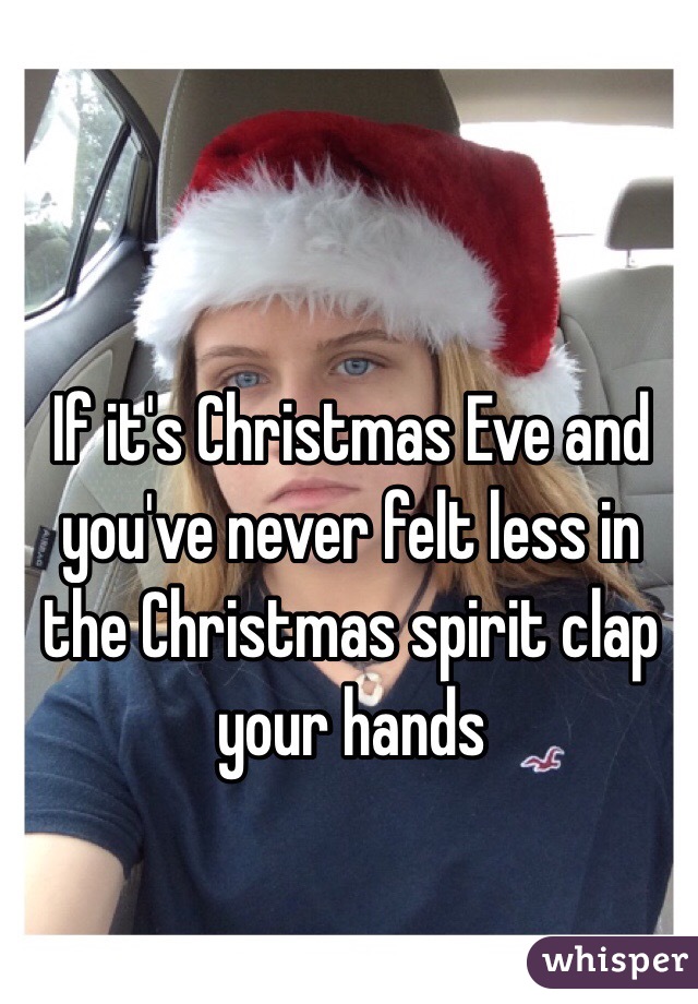  If it's Christmas Eve and you've never felt less in the Christmas spirit clap your hands 