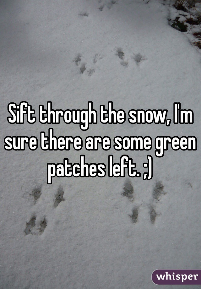 Sift through the snow, I'm sure there are some green patches left. ;)