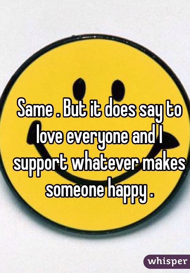 Same . But it does say to love everyone and I support whatever makes someone happy . 