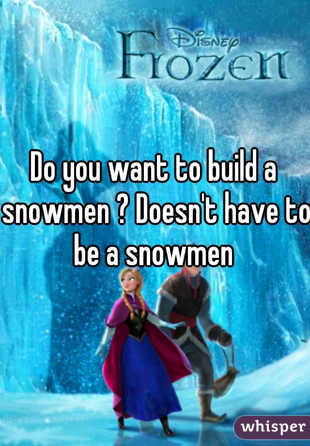 Do you want to build a snowmen ? Doesn't have to be a snowmen 