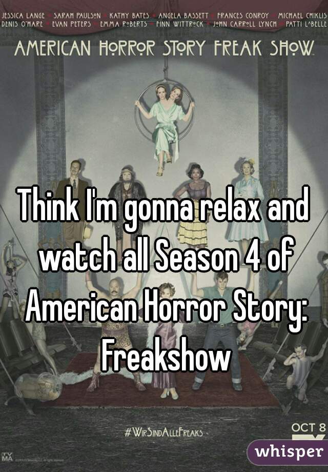 Think I'm gonna relax and watch all Season 4 of American Horror Story: Freakshow
