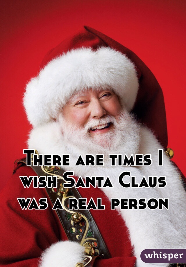 There are times I wish Santa Claus was a real person