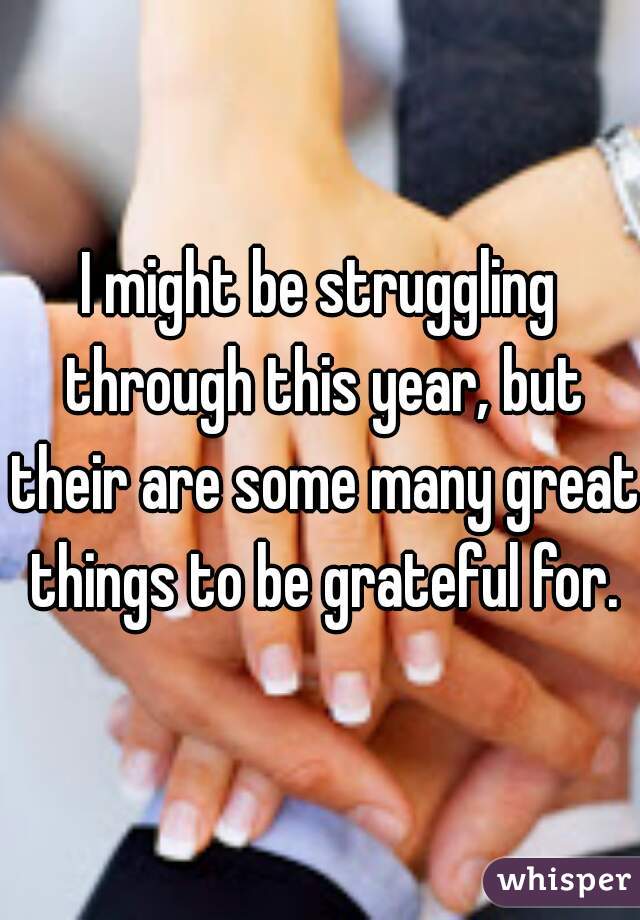 I might be struggling through this year, but their are some many great things to be grateful for.