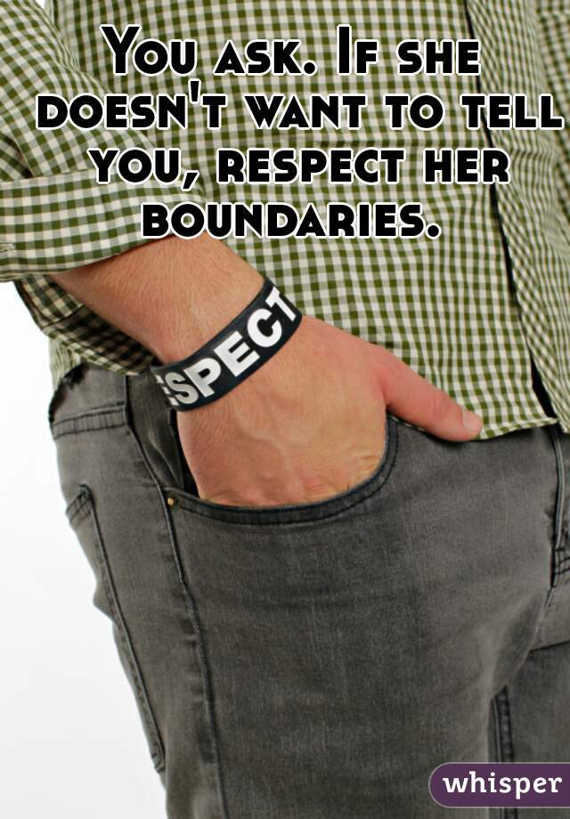 You ask. If she doesn't want to tell you, respect her boundaries. 