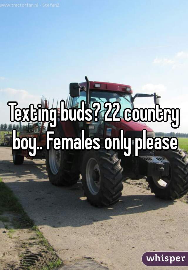 Texting buds? 22 country boy.. Females only please