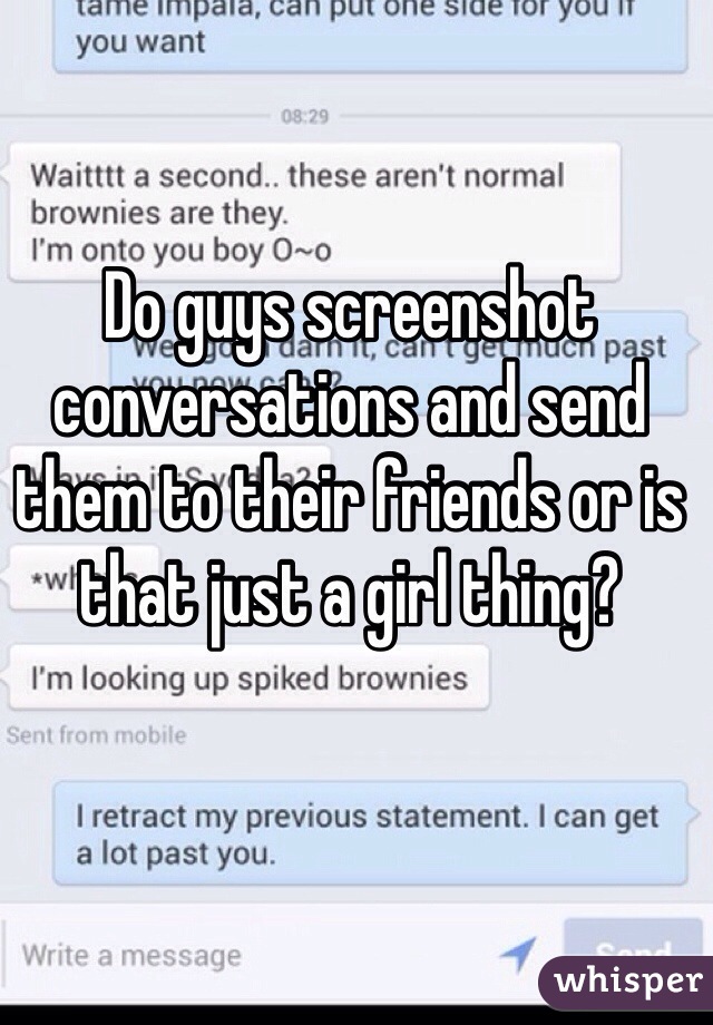 Do guys screenshot conversations and send them to their friends or is that just a girl thing? 