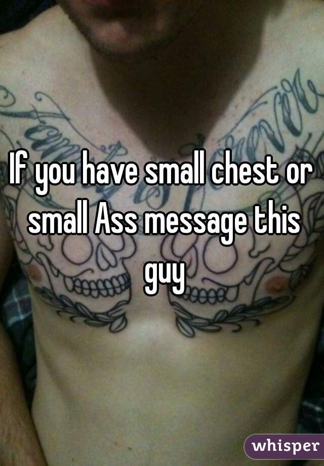 If you have small chest or small Ass message this guy